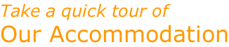 Take a quick tour of Our Accommodation